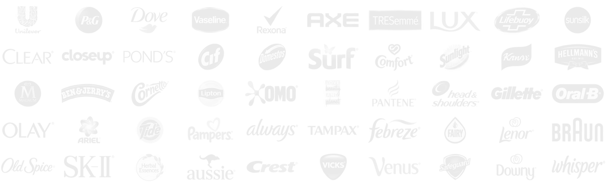 מותגים: Unilever, P&G, Dove, Vaseline, Rexona, AXE, TRESemmé, LUX, Lifebuoy, Sunsilk, CLEAR, Closeup, POND'S, Cif, Domestos, Surf, Comfort, Sunlight, Knorr, Hellmann's, Magnum, Ben & Jerry's, Cornetto, Lipton, OMO, Love Beauty and Planet, Pantene, Head & Shoulders, Gillette, Oral-B, OLAY, Ariel, Tide, Pampers, Always, Tampax, Febreze, Fairy, Lenor, Braun, Old Spice, SK-II, Herbal Essences, Aussie, Crest, Vicks, Venus, Safeguard, Downy, Whisper